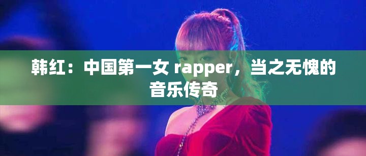 韩红：中国第一女 rapper，当之无愧的音乐传奇