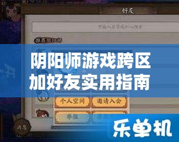 阴阳师游戏跨区加好友实用指南及其在游戏资源管理中的应用价值