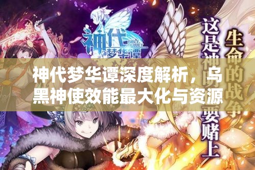 神代梦华谭深度解析，乌黑神使效能最大化与资源管理策略艺术