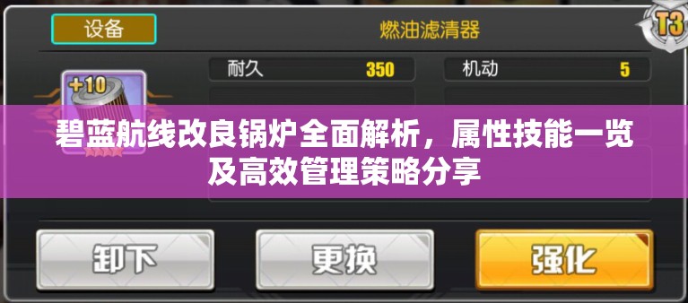 碧蓝航线改良锅炉全面解析，属性技能一览及高效管理策略分享