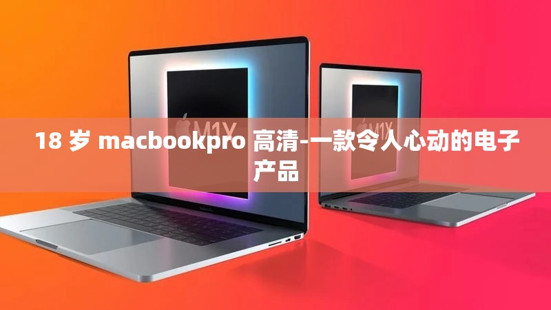 18 岁 macbookpro 高清-一款令人心动的电子产品