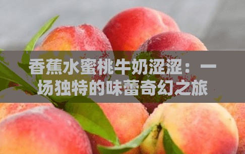 香蕉水蜜桃牛奶涩涩：一场独特的味蕾奇幻之旅