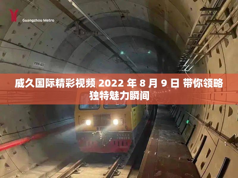 威久国际精彩视频 2022 年 8 月 9 日 带你领略独特魅力瞬间