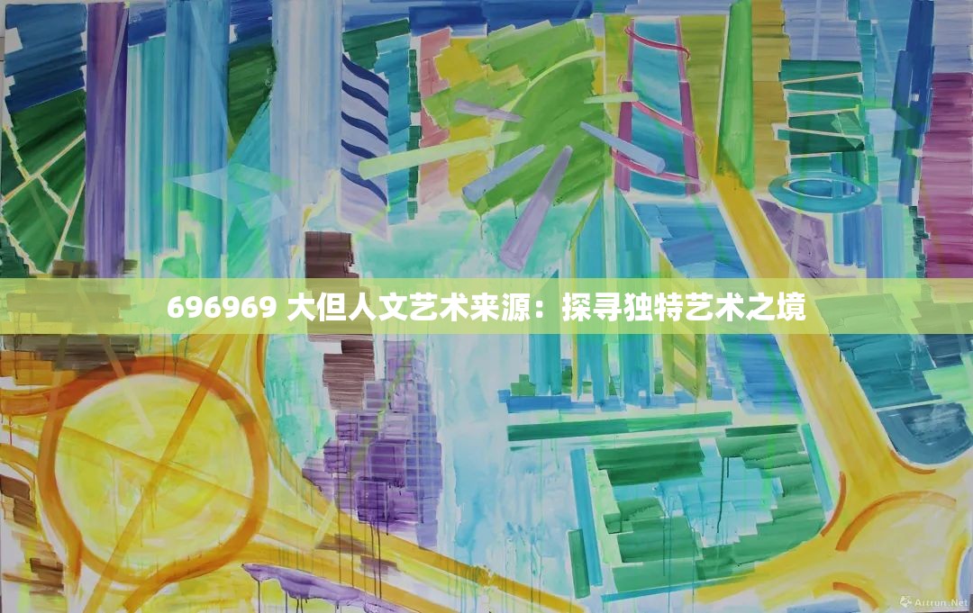 696969 大但人文艺术来源：探寻独特艺术之境