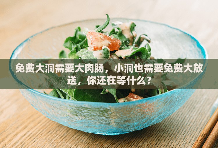 免费大洞需要大肉肠，小洞也需要免费大放送，你还在等什么？