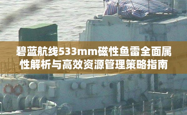 碧蓝航线533mm磁性鱼雷全面属性解析与高效资源管理策略指南