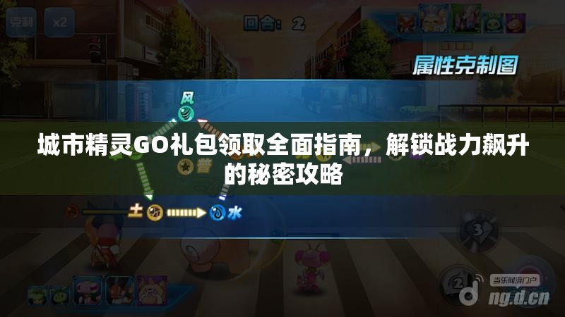 城市精灵GO礼包领取全面指南，解锁战力飙升的秘密攻略
