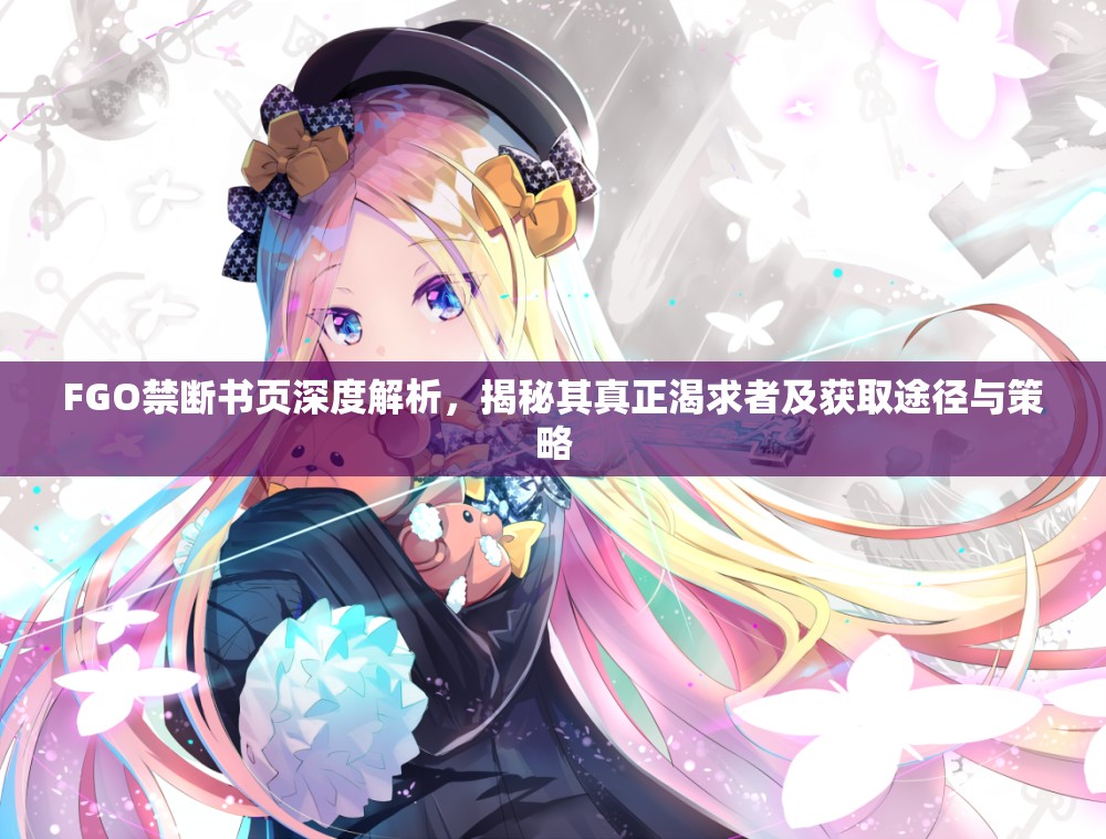 FGO禁断书页深度解析，揭秘其真正渴求者及获取途径与策略