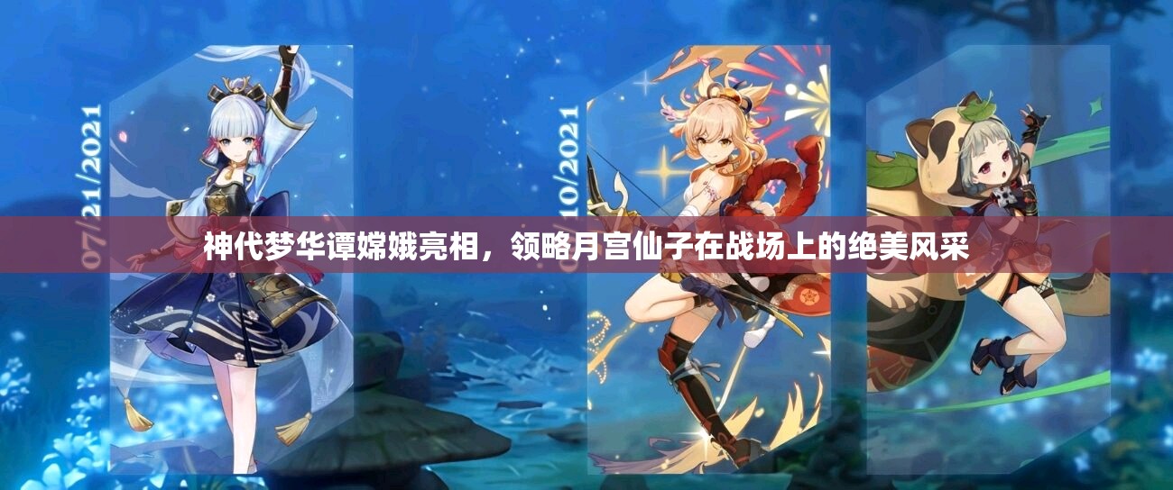 神代梦华谭嫦娥亮相，领略月宫仙子在战场上的绝美风采