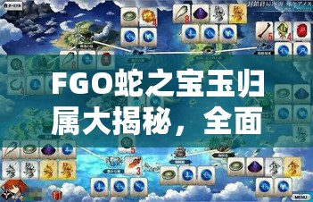 FGO蛇之宝玉归属大揭秘，全面解析素材从者需求与最佳搭配