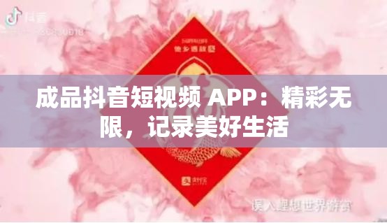 成品抖音短视频 APP：精彩无限，记录美好生活