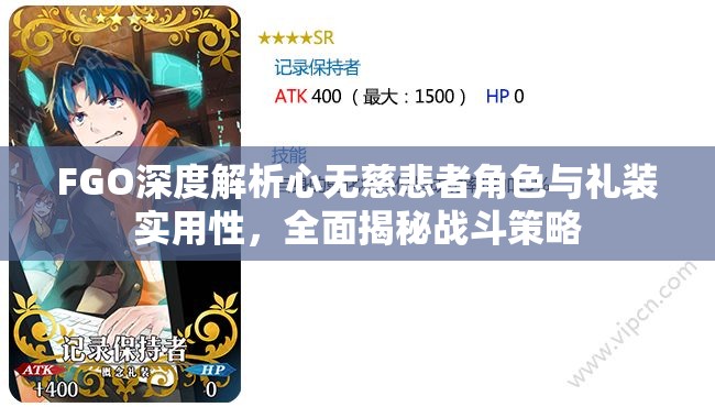 FGO深度解析心无慈悲者角色与礼装实用性，全面揭秘战斗策略