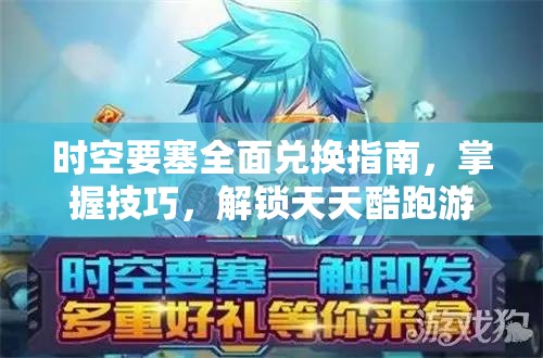 时空要塞全面兑换指南，掌握技巧，解锁天天酷跑游戏新境界与无限可能