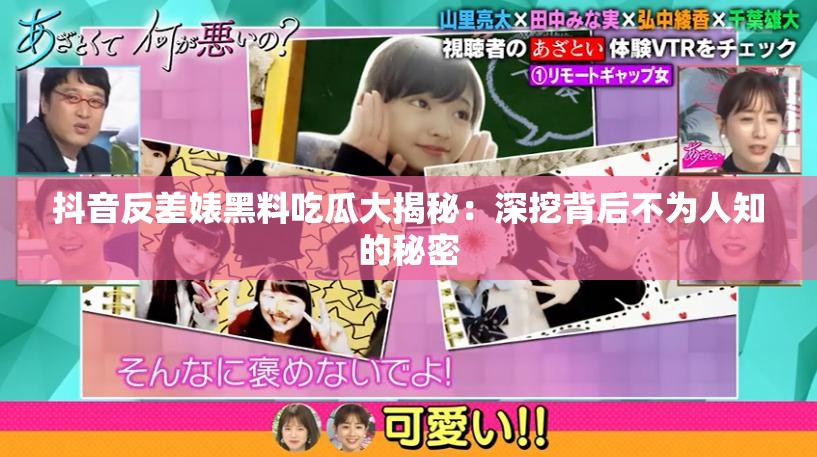 抖音反差婊黑料吃瓜大揭秘：深挖背后不为人知的秘密
