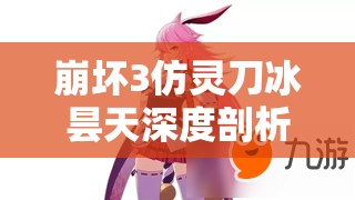 崩坏3仿灵刀冰昙天深度剖析，探索冰冻元素之巅的极致利刃