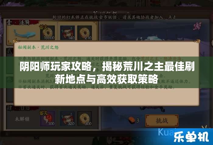 阴阳师玩家攻略，揭秘荒川之主最佳刷新地点与高效获取策略
