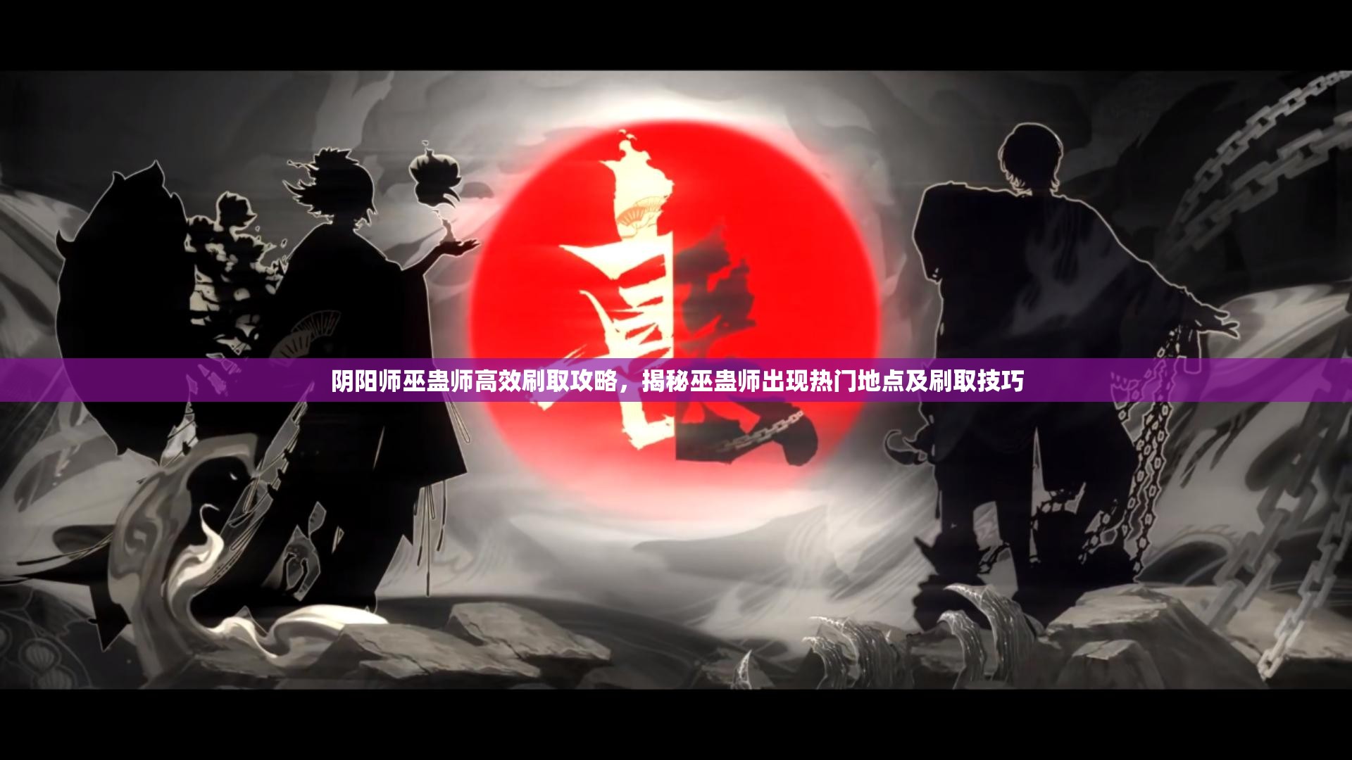 阴阳师巫蛊师高效刷取攻略，揭秘巫蛊师出现热门地点及刷取技巧