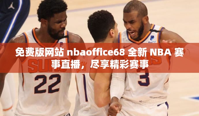 免费版网站 nbaoffice68 全新 NBA 赛事直播，尽享精彩赛事