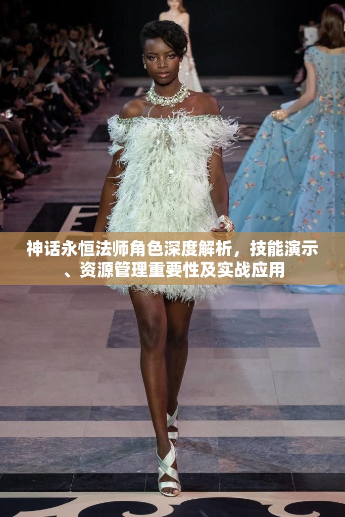 神话永恒法师角色深度解析，技能演示、资源管理重要性及实战应用
