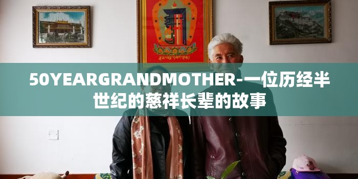 50YEARGRANDMOTHER-一位历经半世纪的慈祥长辈的故事