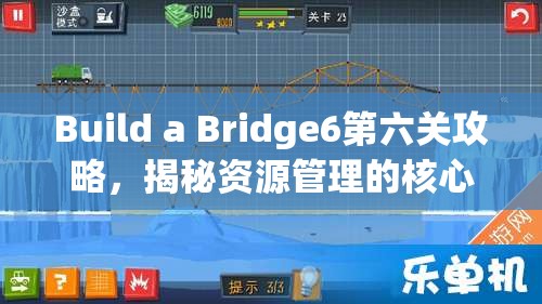 Build a Bridge6第六关攻略，揭秘资源管理的核心重要性及高效运用策略