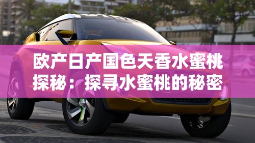 欧产日产国色天香水蜜桃探秘：探寻水蜜桃的秘密之旅