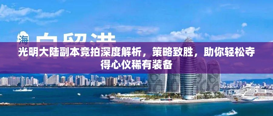 光明大陆副本竞拍深度解析，策略致胜，助你轻松夺得心仪稀有装备