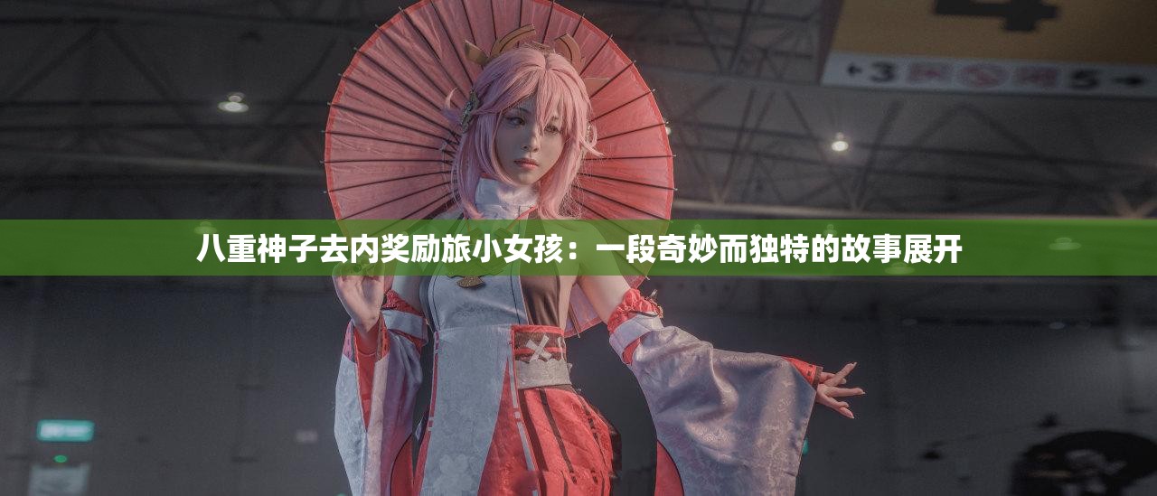 八重神子去内奖励旅小女孩：一段奇妙而独特的故事展开