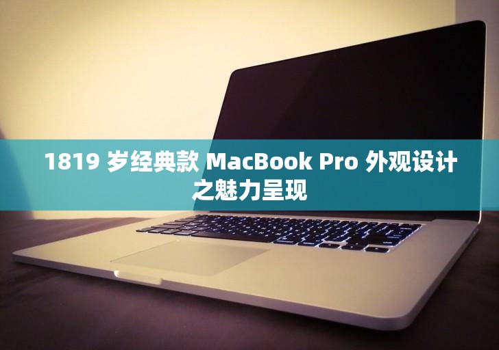 1819 岁经典款 MacBook Pro 外观设计之魅力呈现