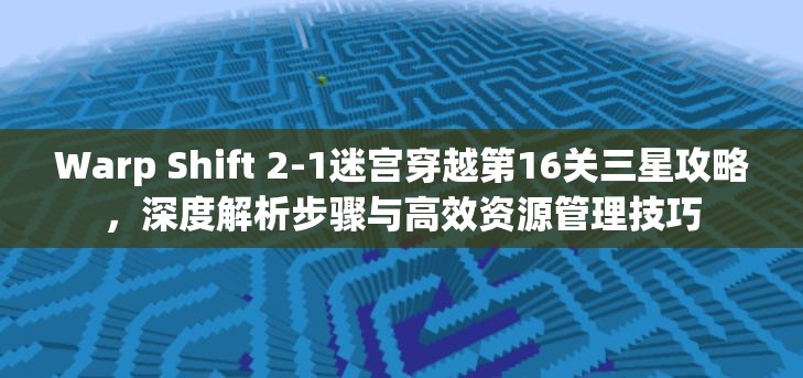 Warp Shift 2-1迷宫穿越第16关三星攻略，深度解析步骤与高效资源管理技巧