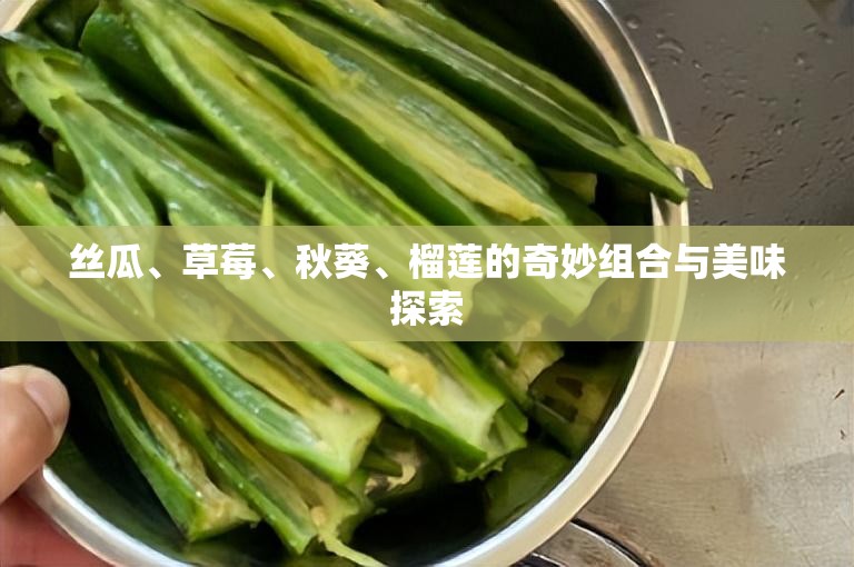 丝瓜、草莓、秋葵、榴莲的奇妙组合与美味探索