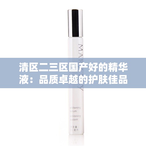 清区二三区国产好的精华液：品质卓越的护肤佳品