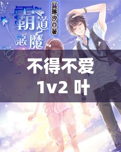 不得不爱 1v2 叶柒：霸道总裁与小娇妻的禁忌之恋