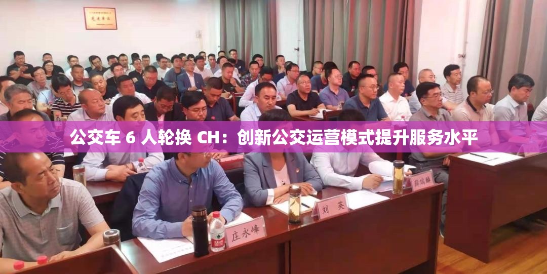 公交车 6 人轮换 CH：创新公交运营模式提升服务水平