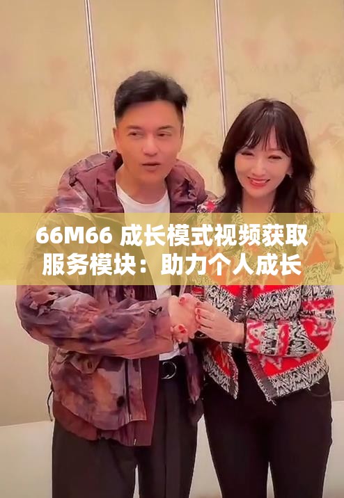 66M66 成长模式视频获取服务模块：助力个人成长与进步的重要途径