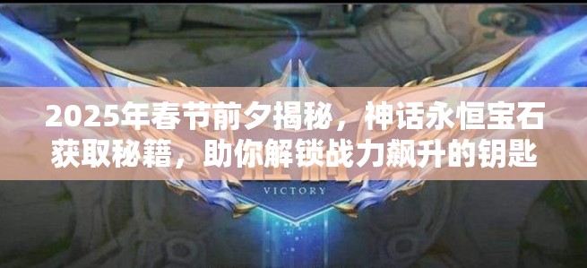 2025年春节前夕揭秘，神话永恒宝石获取秘籍，助你解锁战力飙升的钥匙