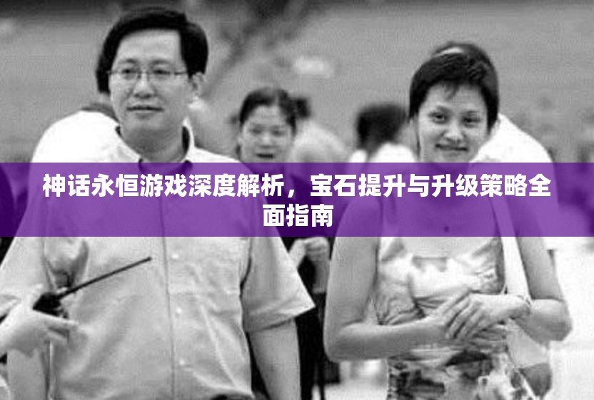 神话永恒游戏深度解析，宝石提升与升级策略全面指南