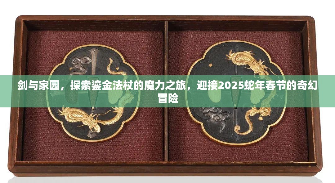 剑与家园，探索鎏金法杖的魔力之旅，迎接2025蛇年春节的奇幻冒险