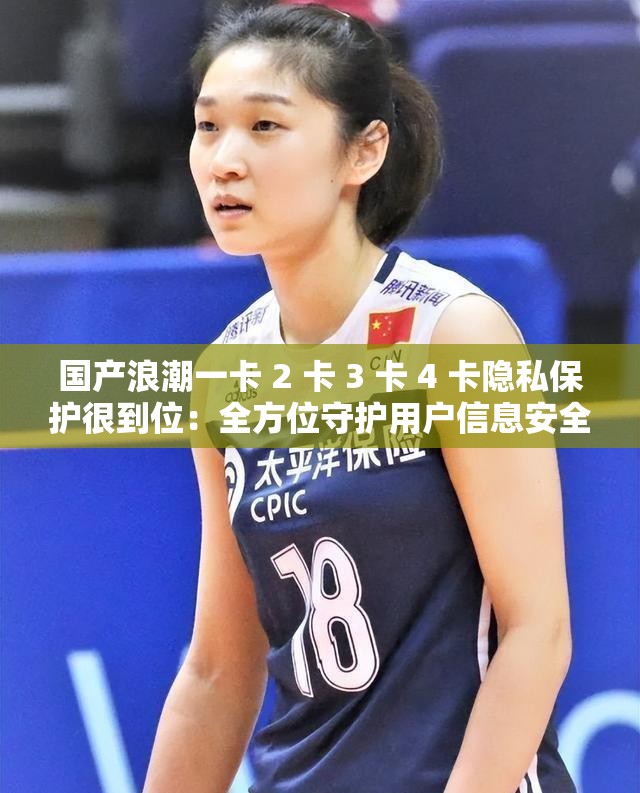 国产浪潮一卡 2 卡 3 卡 4 卡隐私保护很到位：全方位守护用户信息安全