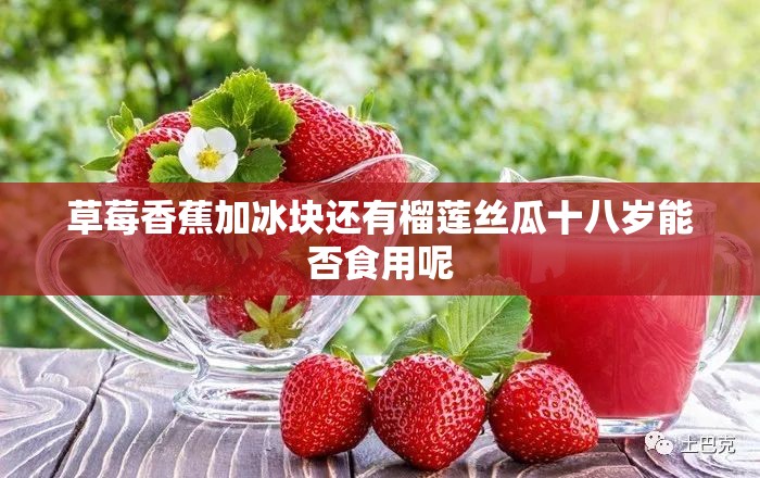 草莓香蕉加冰块还有榴莲丝瓜十八岁能否食用呢
