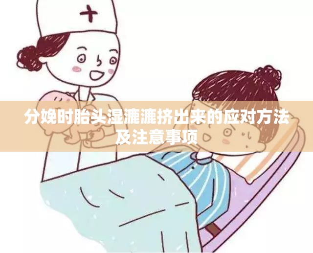 分娩时胎头湿漉漉挤出来的应对方法及注意事项