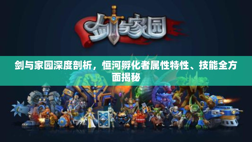 剑与家园深度剖析，恒河孵化者属性特性、技能全方面揭秘
