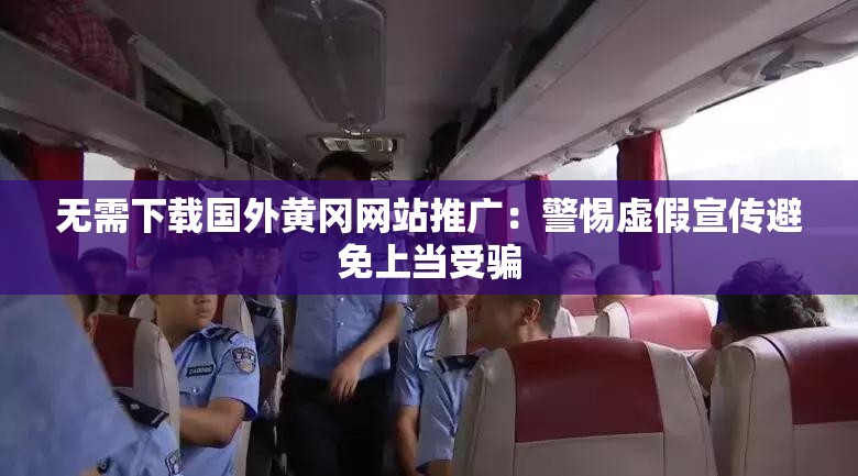 无需下载国外黄冈网站推广：警惕虚假宣传避免上当受骗
