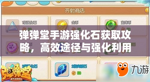 弹弹堂手游强化石获取攻略，高效途径与强化利用策略详解
