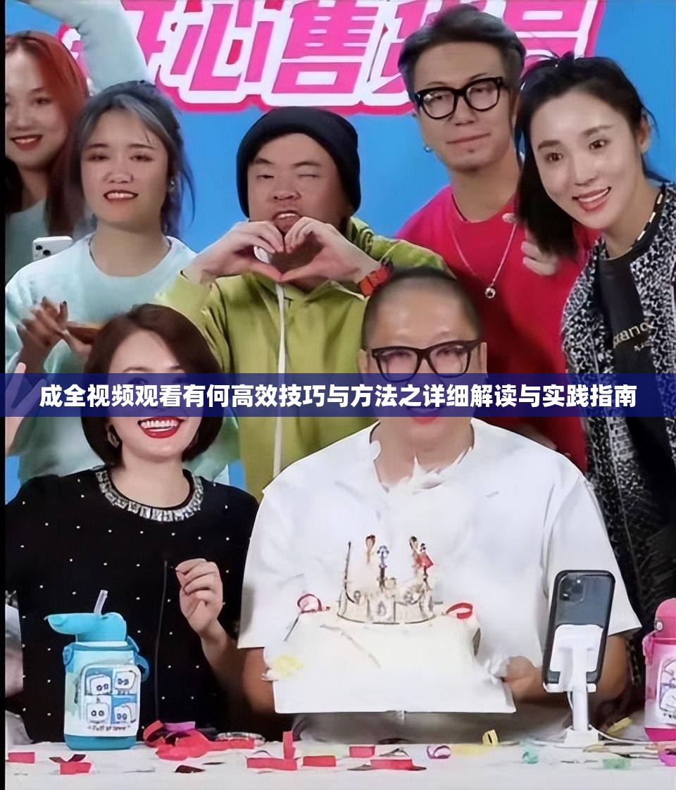 成全视频观看有何高效技巧与方法之详细解读与实践指南