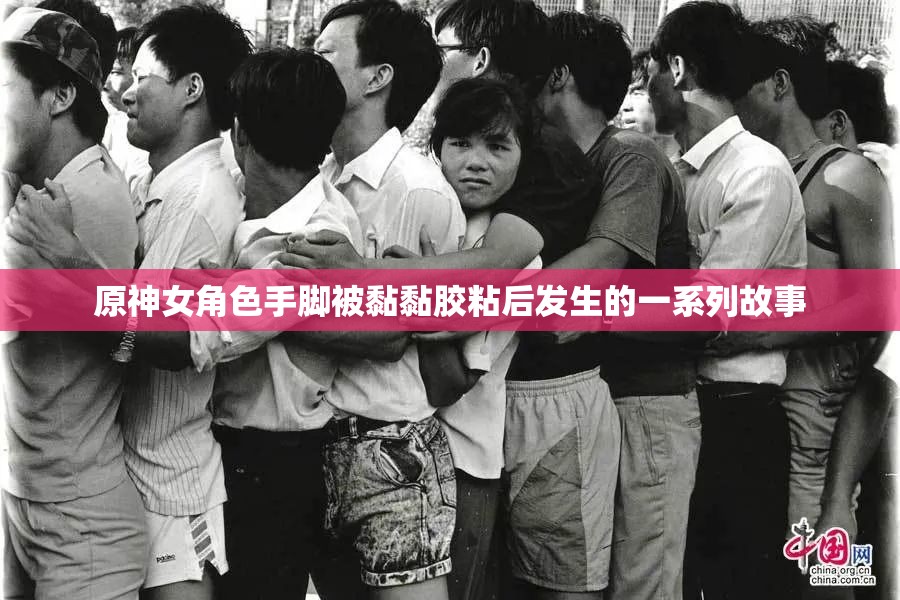 原神女角色手脚被黏黏胶粘后发生的一系列故事