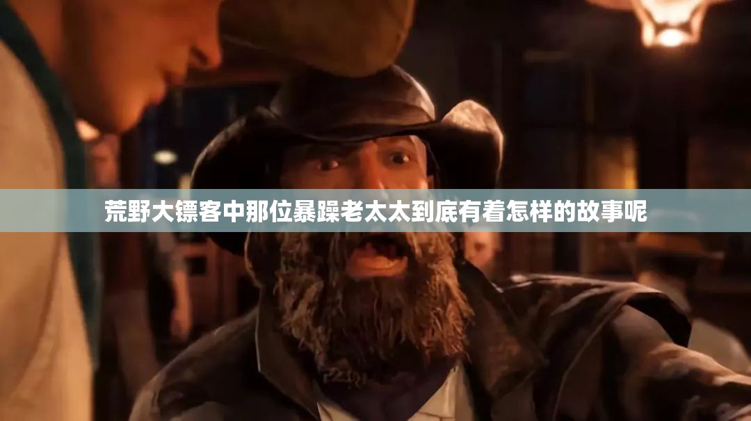 荒野大镖客中那位暴躁老太太到底有着怎样的故事呢