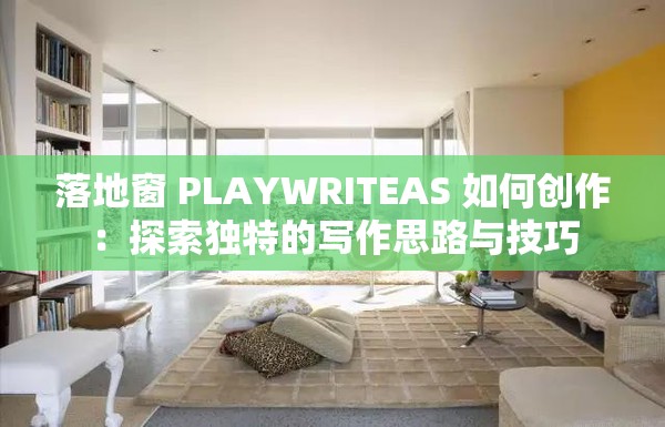 落地窗 PLAYWRITEAS 如何创作：探索独特的写作思路与技巧