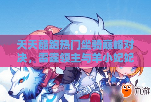天天酷跑热门坐骑巅峰对决，雷霆领主与羊小妃妃谁主沉浮
