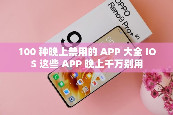 100 种晚上禁用的 APP 大全 IOS 这些 APP 晚上千万别用